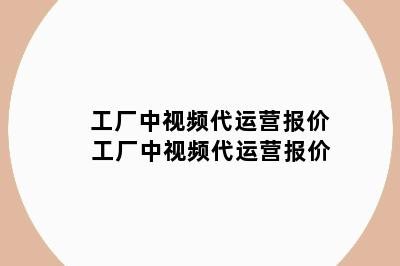 工厂中视频代运营报价 工厂中视频代运营报价